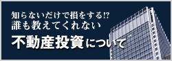 知らないだけで損をする!?誰も教えてくれない 不動産投資について